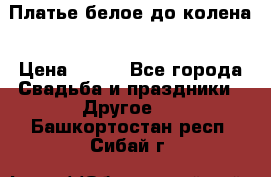 Платье белое до колена › Цена ­ 800 - Все города Свадьба и праздники » Другое   . Башкортостан респ.,Сибай г.